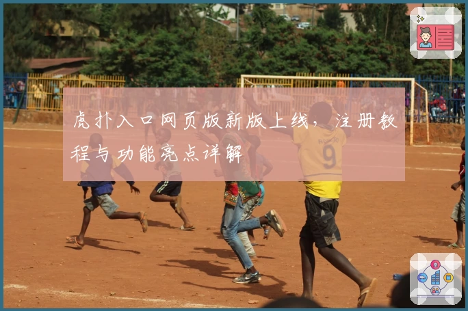 虎扑入口网页版新版上线，注册教程与功能亮点详解