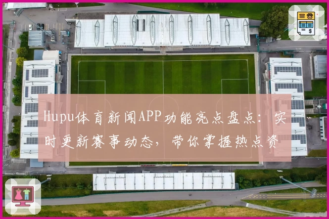 Hupu体育新闻APP功能亮点盘点：实时更新赛事动态，带你掌握热点资讯