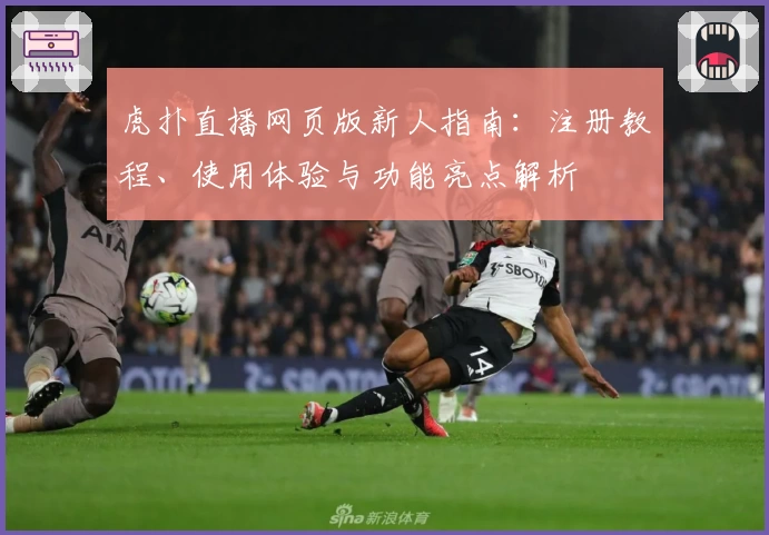 虎扑直播网页版新人指南：注册教程、使用体验与功能亮点解析