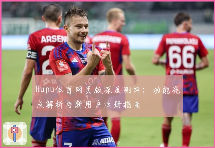Hupu体育网页版深度测评:功能亮点解析与新用户注册指南