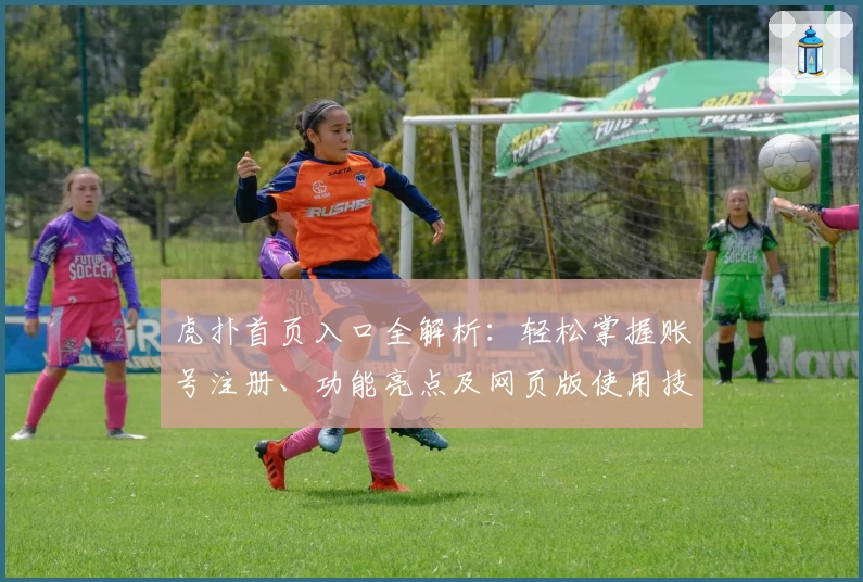 虎扑首页入口全解析：轻松掌握账号注册、功能亮点及网页版使用技巧