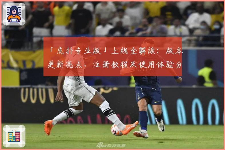 「虎扑专业版」上线全解读：版本更新亮点、注册教程及使用体验分享