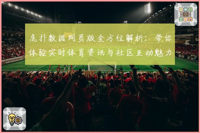 虎扑数据网页版全方位解析：带你体验实时体育资讯与社区互动魅力