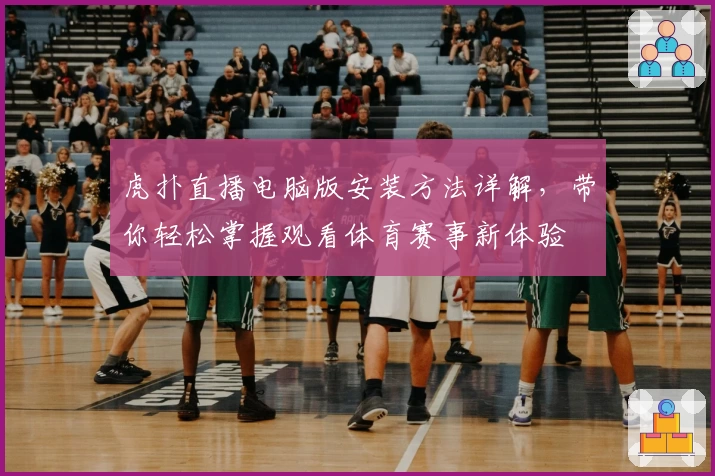 虎扑直播电脑版安装方法详解，带你轻松掌握观看体育赛事新体验