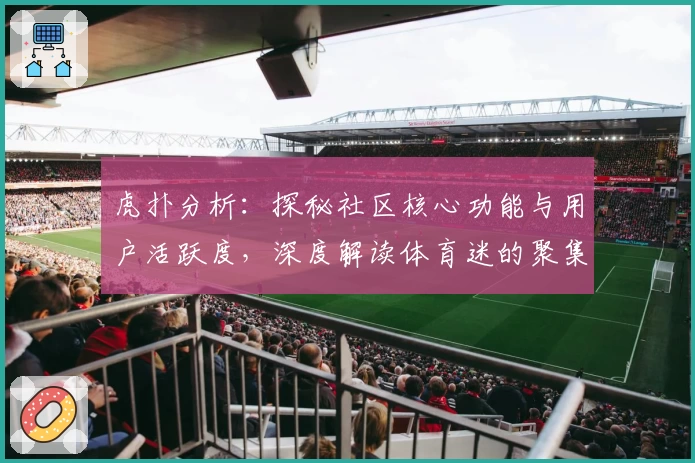 虎扑分析：探秘社区核心功能与用户活跃度，深度解读体育迷的聚集地