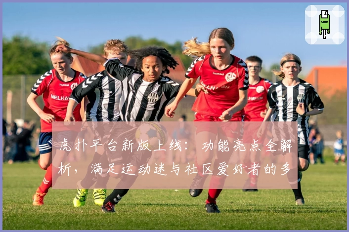 虎扑平台新版上线：功能亮点全解析，满足运动迷与社区爱好者的多元需求