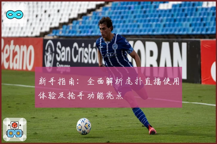 新手指南：全面解析虎扑直播使用体验及抢手功能亮点