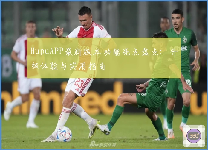 HupuAPP最新版本功能亮点盘点：升级体验与实用指南