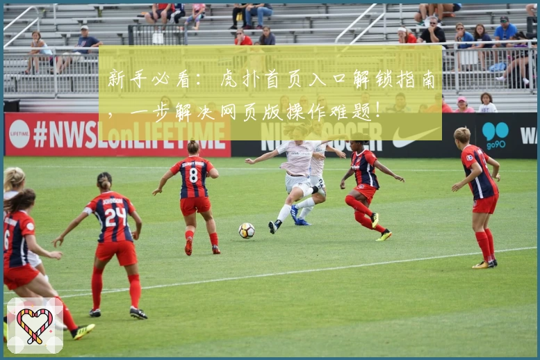 新手必看：虎扑首页入口解锁指南，一步解决网页版操作难题！