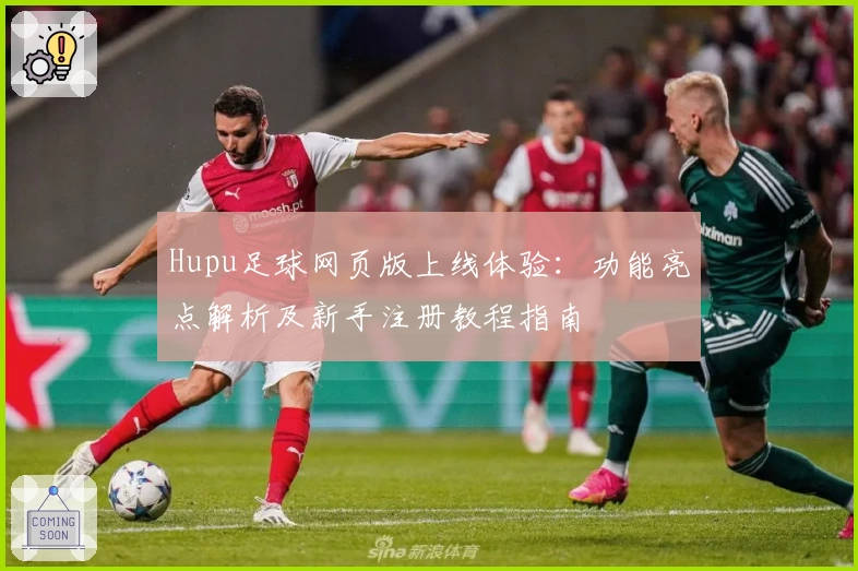 Hupu足球网页版上线体验：功能亮点解析及新手注册教程指南