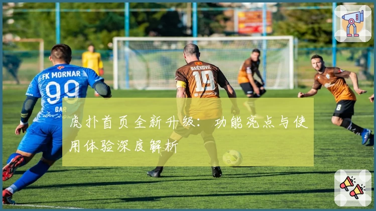 虎扑首页全新升级：功能亮点与使用体验深度解析