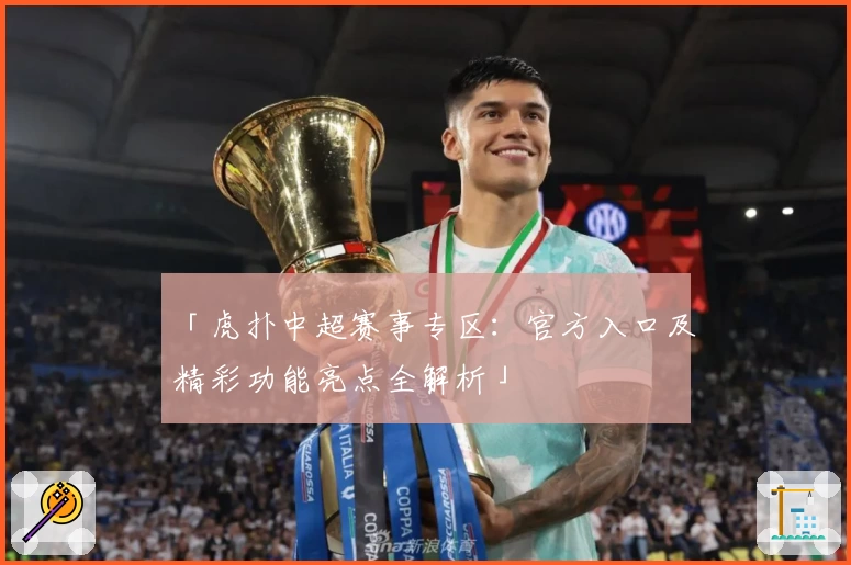 「虎扑中超赛事专区：官方入口及精彩功能亮点全解析」
