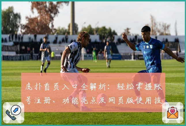 虎扑首页入口全解析：轻松掌握账号注册、功能亮点及网页版使用技巧