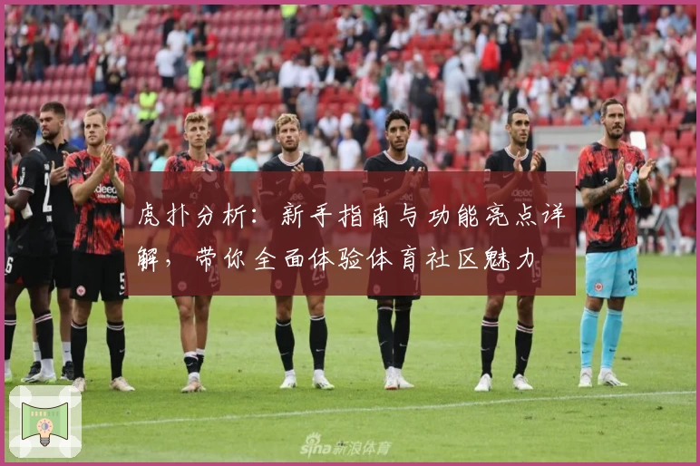虎扑分析：新手指南与功能亮点详解，带你全面体验体育社区魅力
