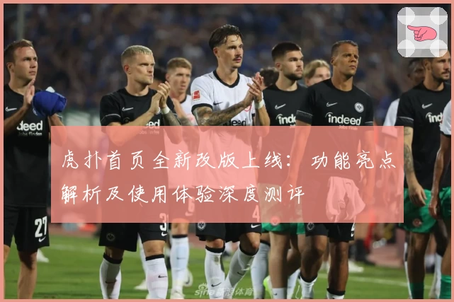 虎扑首页全新改版上线：功能亮点解析及使用体验深度测评