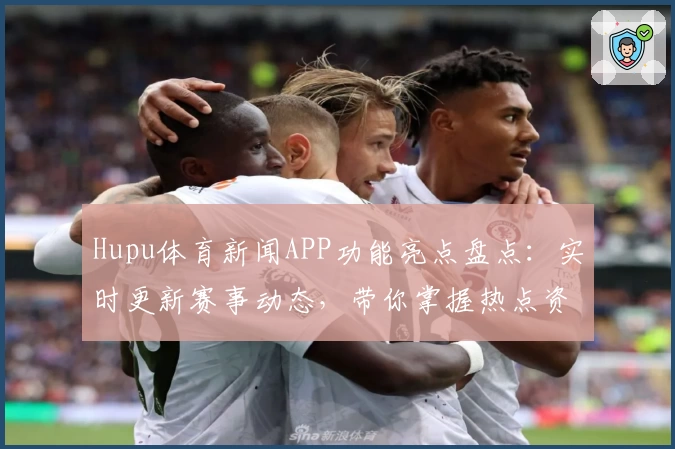 Hupu体育新闻APP功能亮点盘点：实时更新赛事动态，带你掌握热点资讯