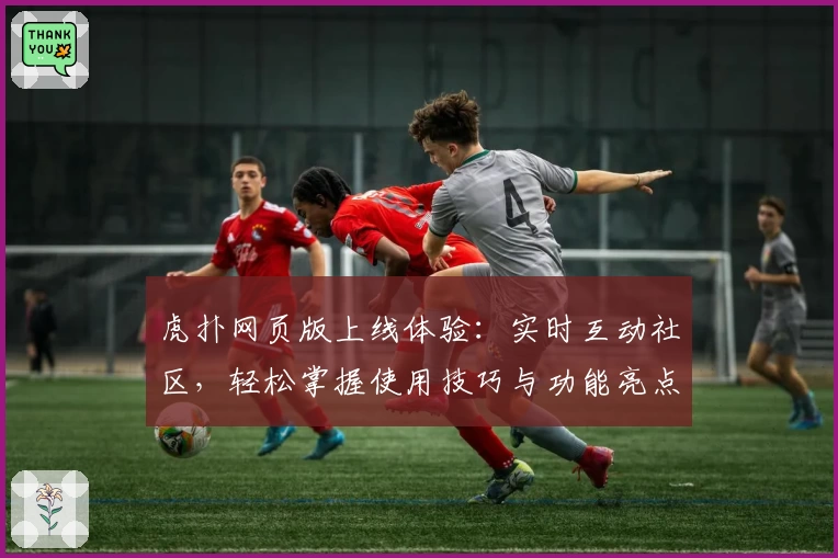 虎扑网页版上线体验：实时互动社区，轻松掌握使用技巧与功能亮点