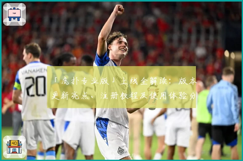 「虎扑专业版」上线全解读:版本更新亮点、注册教程及使用体验分享