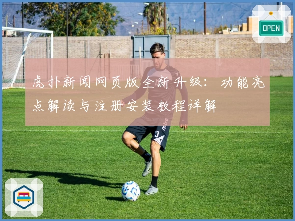 虎扑新闻网页版全新升级：功能亮点解读与注册安装教程详解