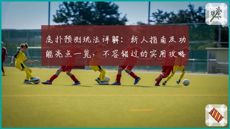 虎扑预测玩法详解：新人指南及功能亮点一览，不容错过的实用攻略