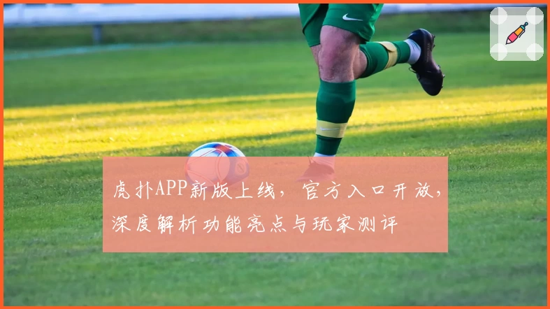 虎扑APP新版上线,官方入口开放,深度解析功能亮点与玩家测评
