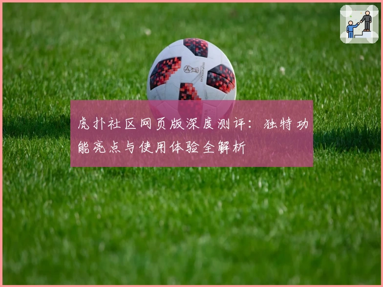虎扑社区网页版深度测评：独特功能亮点与使用体验全解析