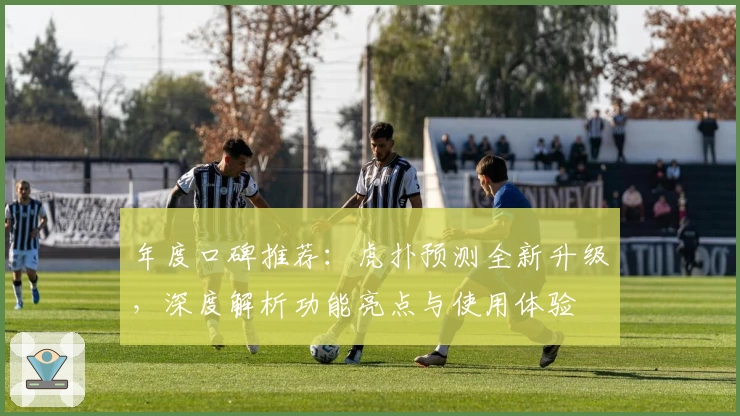 年度口碑推荐：虎扑预测全新升级，深度解析功能亮点与使用体验