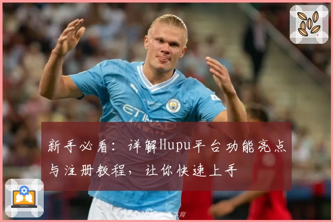 新手必看：详解Hupu平台功能亮点与注册教程，让你快速上手