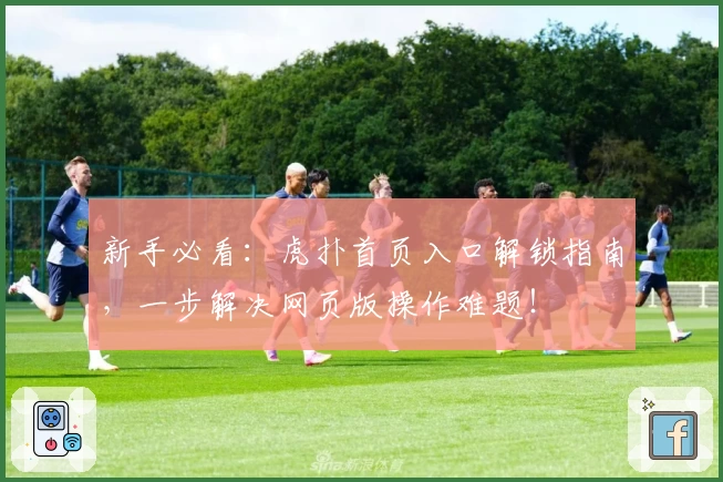 新手必看：虎扑首页入口解锁指南，一步解决网页版操作难题！