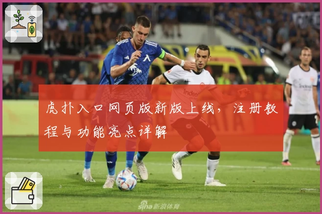 虎扑入口网页版新版上线,注册教程与功能亮点详解