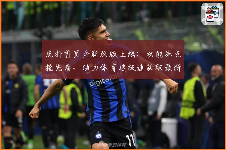 虎扑首页全新改版上线：功能亮点抢先看，助力体育迷极速获取最新资讯