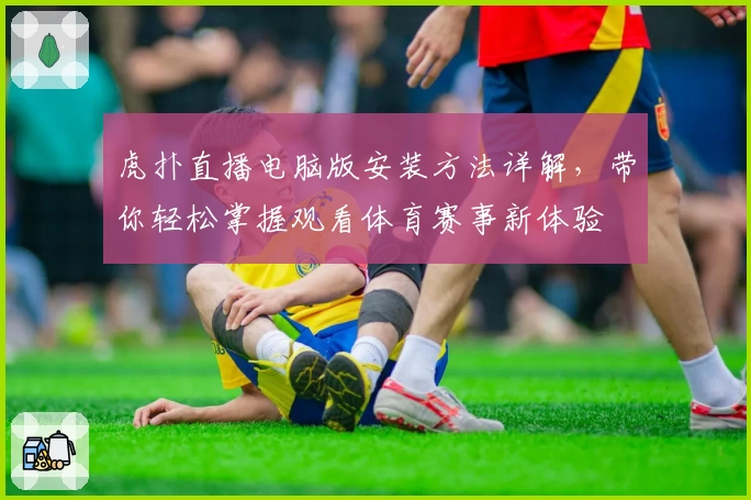 虎扑直播电脑版安装方法详解，带你轻松掌握观看体育赛事新体验