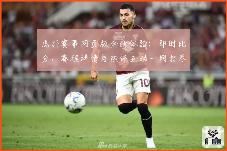虎扑赛事网页版全新体验：即时比分、赛程详情与热评互动一网打尽